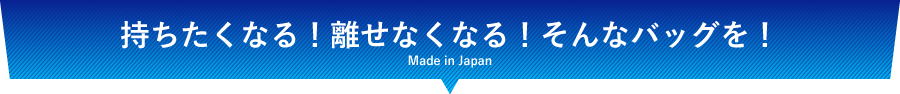 持ちたくなる！離せなくなる！そんなバッグを！
