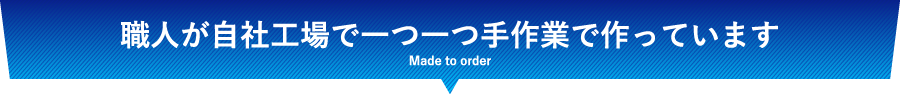 職人が自社工場で一つ一つ手作業で作っています